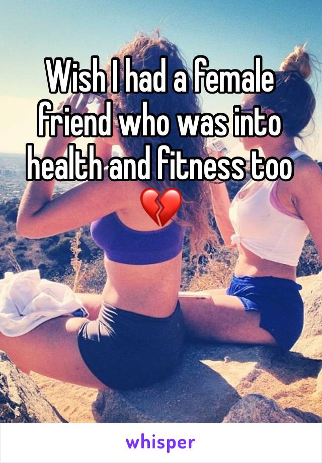 Wish I had a female friend who was into health and fitness too 💔