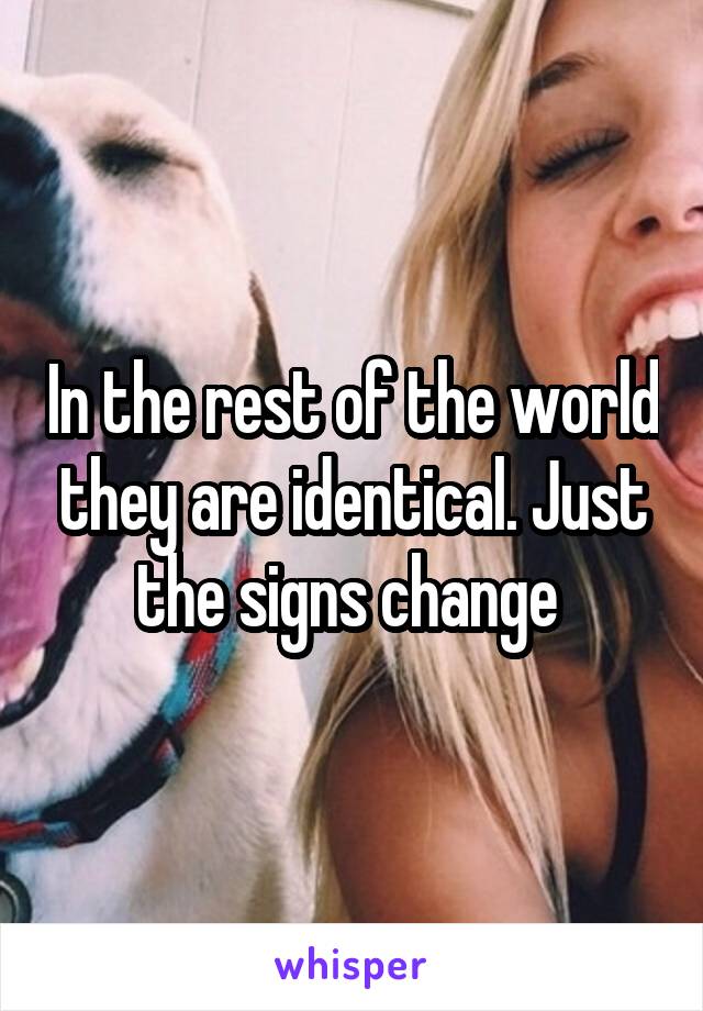 In the rest of the world they are identical. Just the signs change 