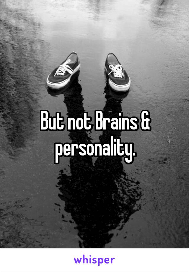 But not Brains & personality.