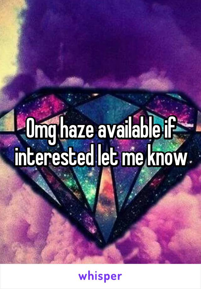Omg haze available if interested let me know