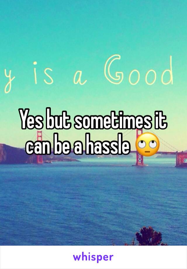 Yes but sometimes it can be a hassle 🙄