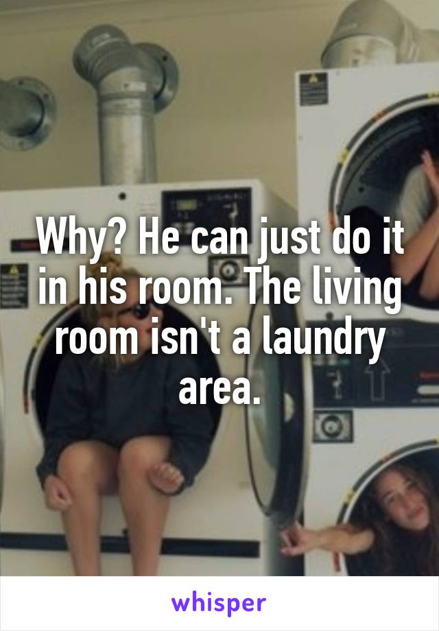 Why? He can just do it in his room. The living room isn't a laundry area.