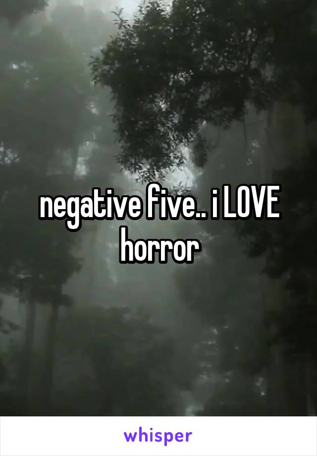 negative five.. i LOVE horror