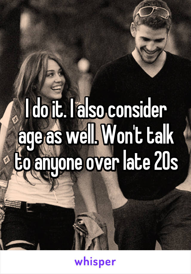 I do it. I also consider age as well. Won't talk to anyone over late 20s