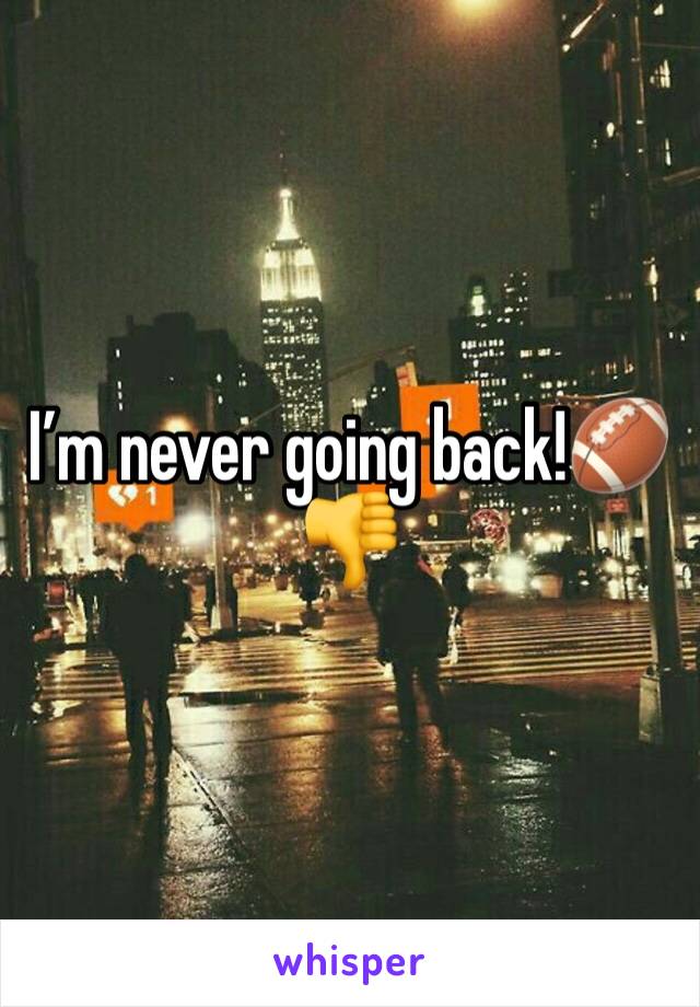 I’m never going back!🏈👎