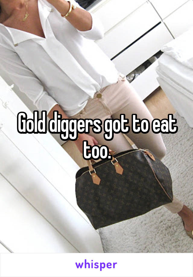 Gold diggers got to eat too.