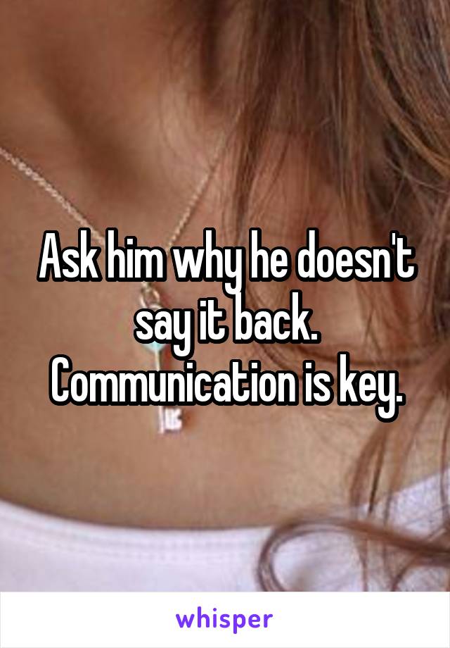 Ask him why he doesn't say it back. Communication is key.