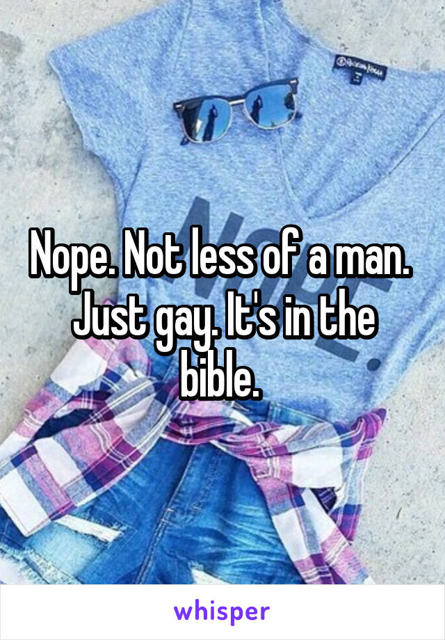 Nope. Not less of a man.  Just gay. It's in the bible. 