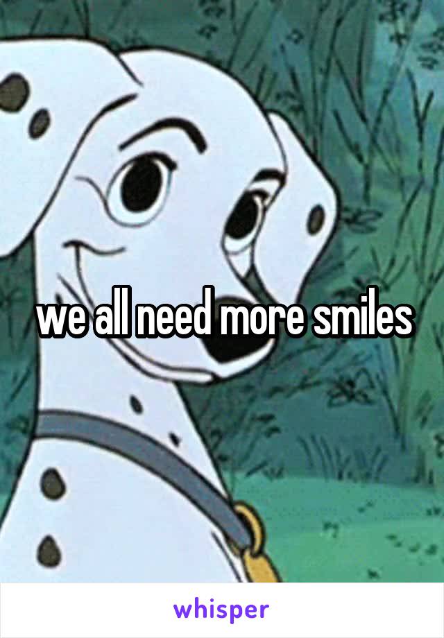 we all need more smiles