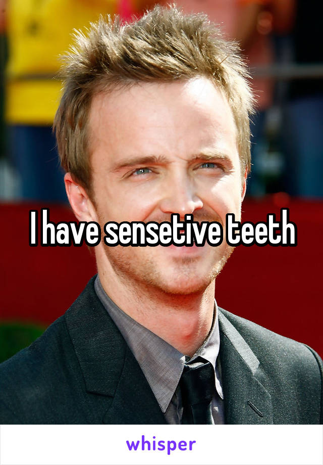 I have sensetive teeth