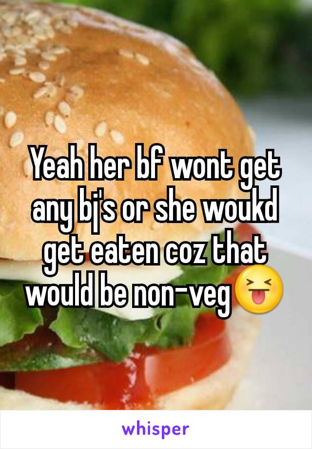 Yeah her bf wont get any bj's or she woukd get eaten coz that would be non-veg😝