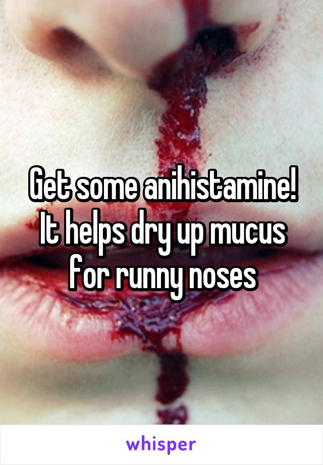 Get some anihistamine! It helps dry up mucus for runny noses