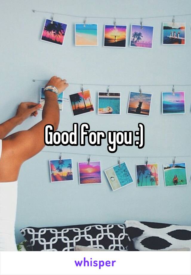 Good for you :) 