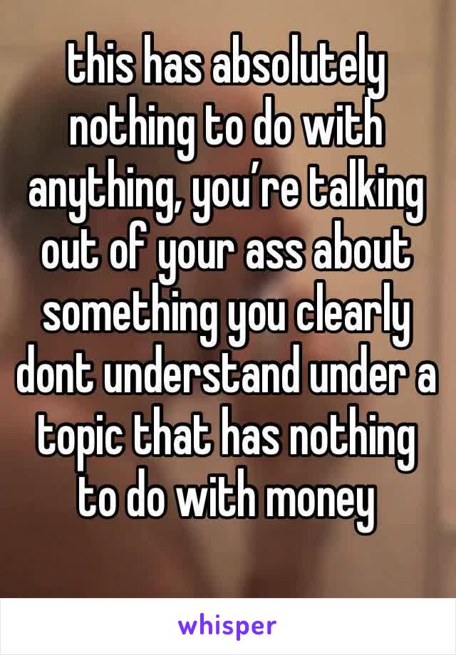 this has absolutely nothing to do with anything, you’re talking out of your ass about something you clearly dont understand under a topic that has nothing to do with money