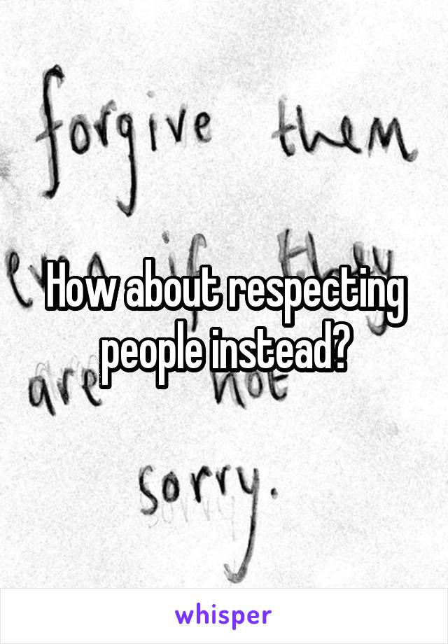 How about respecting people instead?