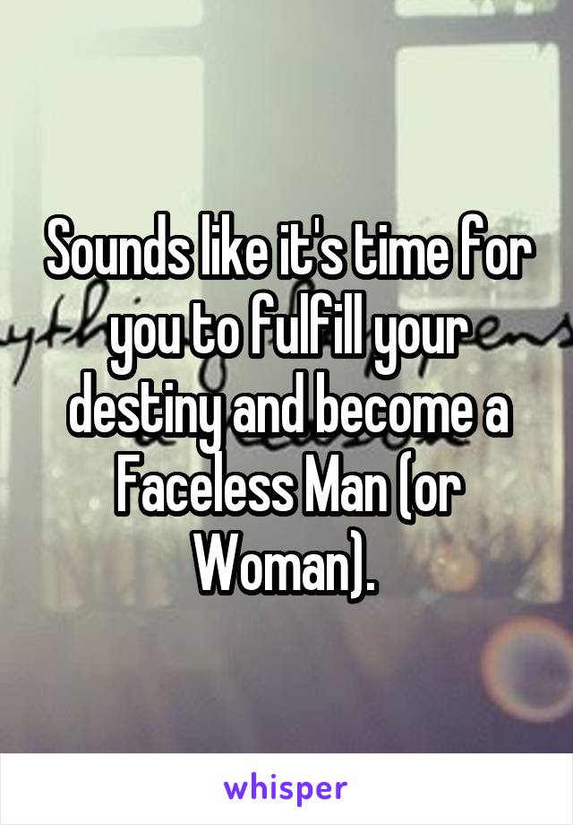 Sounds like it's time for you to fulfill your destiny and become a Faceless Man (or Woman). 