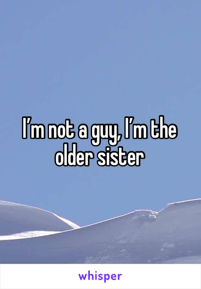 I’m not a guy, I’m the older sister