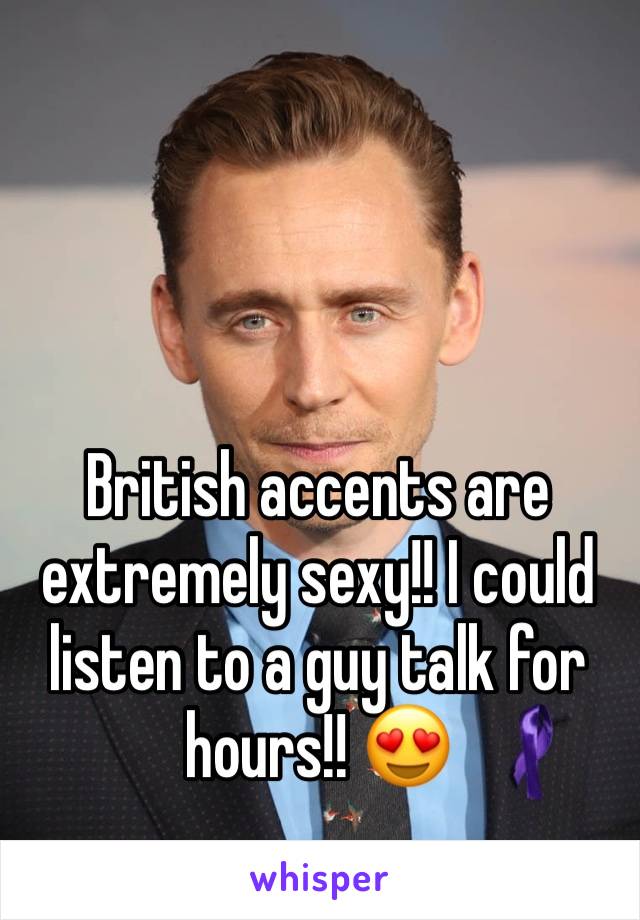 British accents are extremely sexy!! I could listen to a guy talk for hours!! 😍