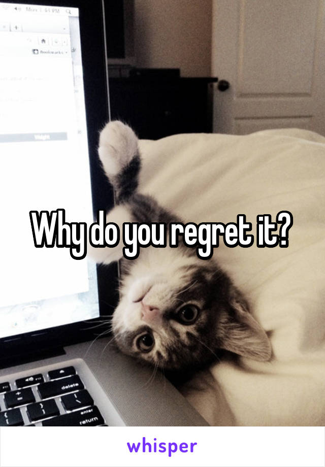Why do you regret it? 