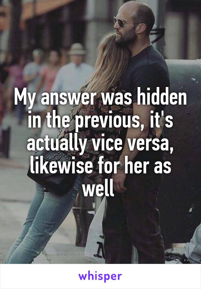 My answer was hidden in the previous, it's actually vice versa, likewise for her as well 