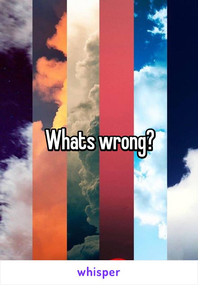 Whats wrong?