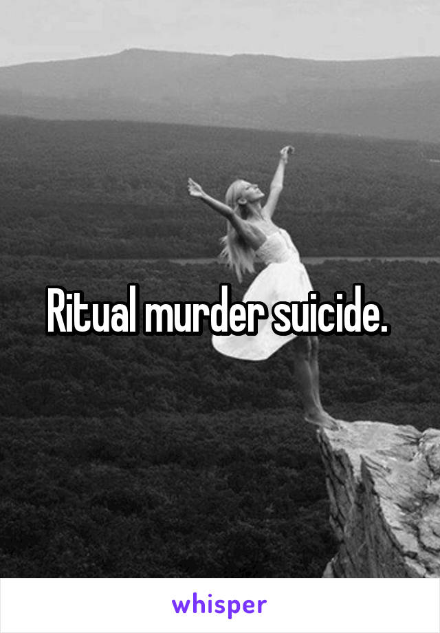 Ritual murder suicide. 