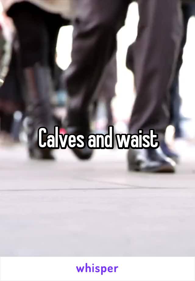 Calves and waist