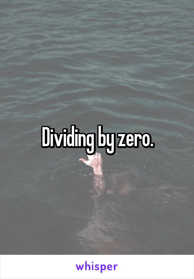 Dividing by zero.