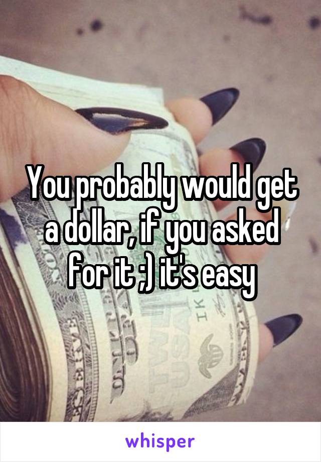 You probably would get a dollar, if you asked for it ;) it's easy