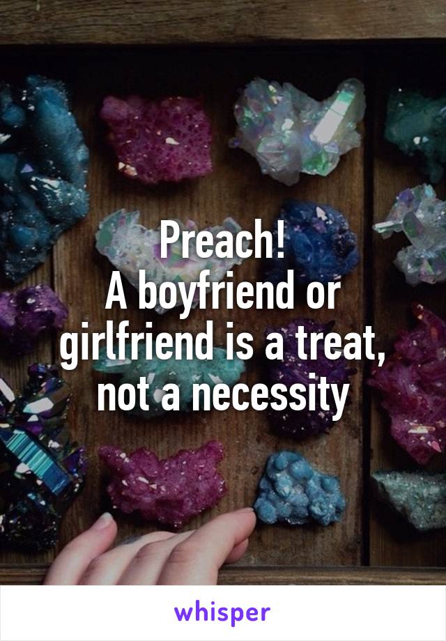 Preach!
A boyfriend or girlfriend is a treat, not a necessity