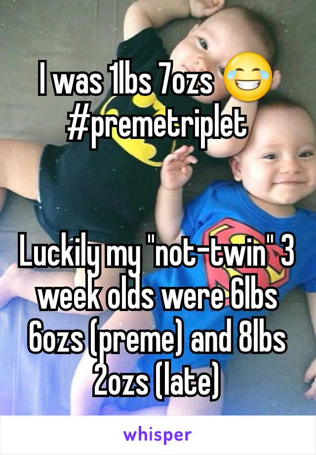I was 1lbs 7ozs 😂
#premetriplet


Luckily my "not-twin" 3 week olds were 6lbs 6ozs (preme) and 8lbs 2ozs (late)