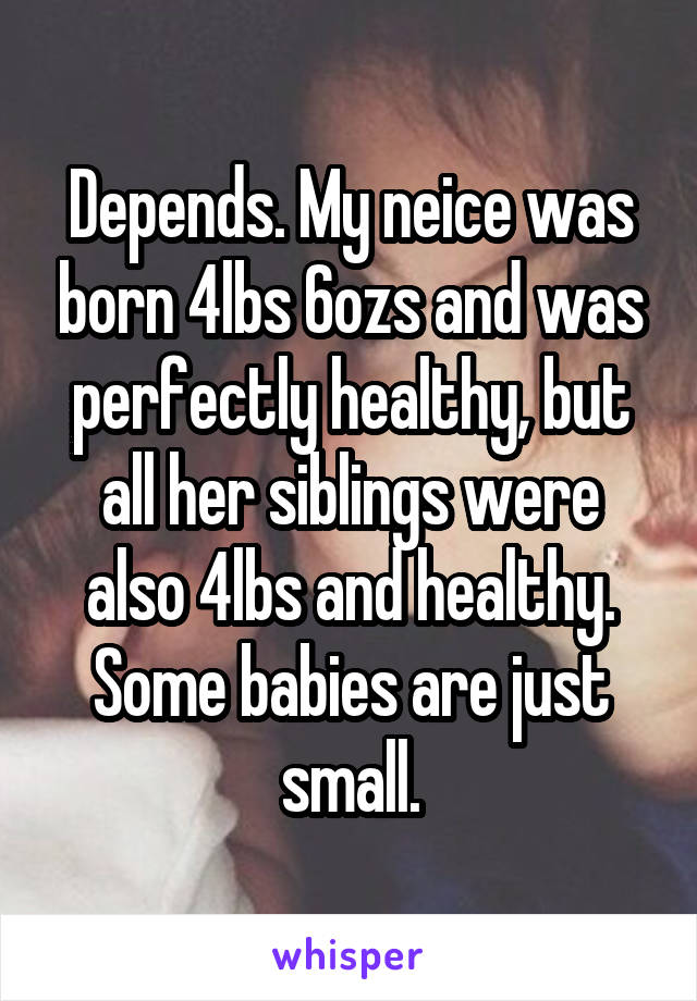 Depends. My neice was born 4lbs 6ozs and was perfectly healthy, but all her siblings were also 4lbs and healthy. Some babies are just small.