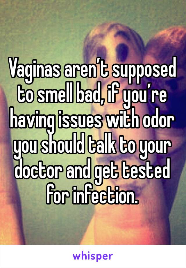 Vaginas aren’t supposed to smell bad, if you’re having issues with odor you should talk to your doctor and get tested for infection. 