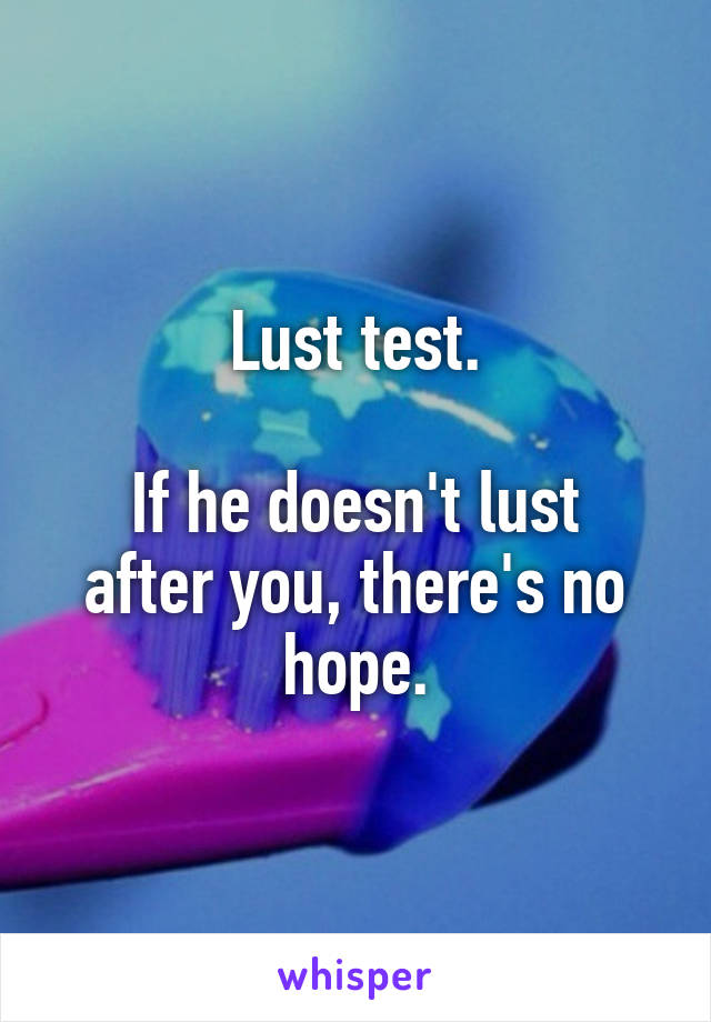 Lust test.

If he doesn't lust after you, there's no hope.