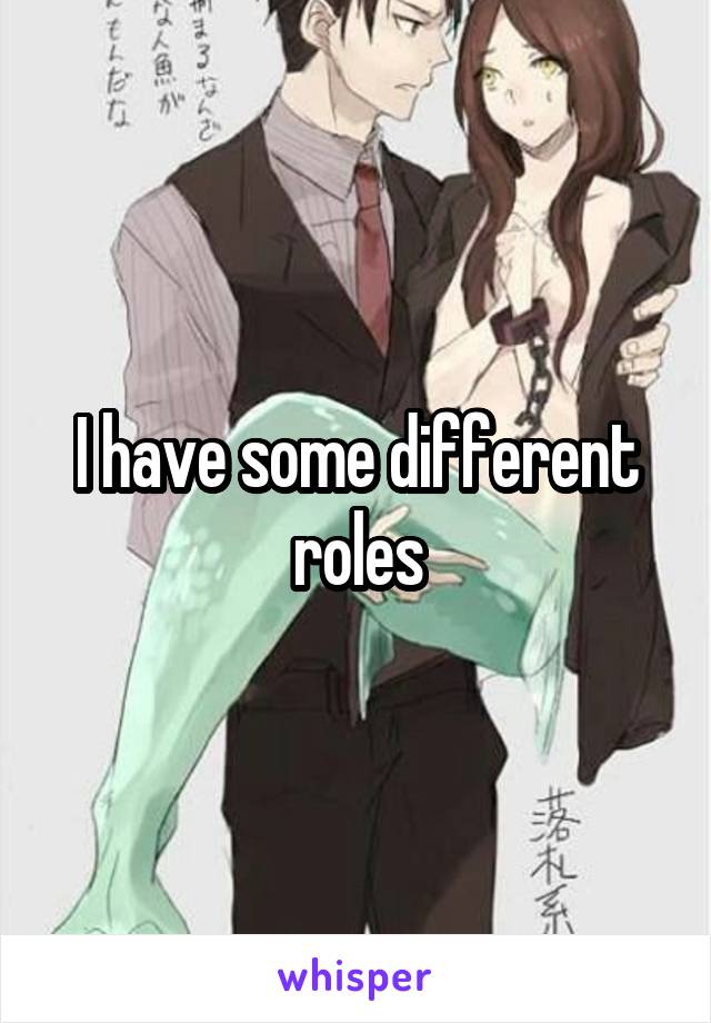 I have some different roles