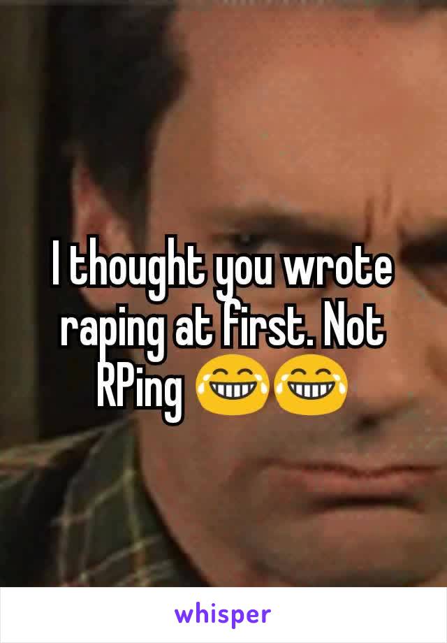 I thought you wrote raping at first. Not RPing 😂😂