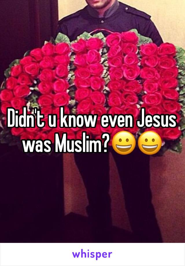 Didn't u know even Jesus was Muslim?😀😀