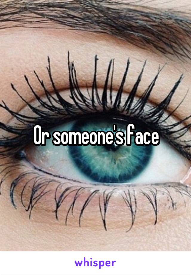 Or someone's face