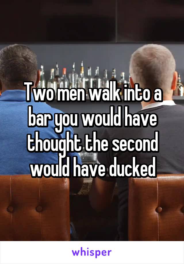 Two men walk into a bar you would have thought the second would have ducked