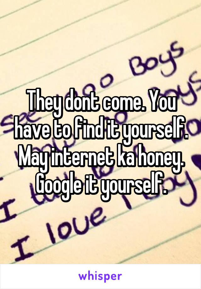 They dont come. You have to find it yourself. May internet ka honey. Google it yourself.