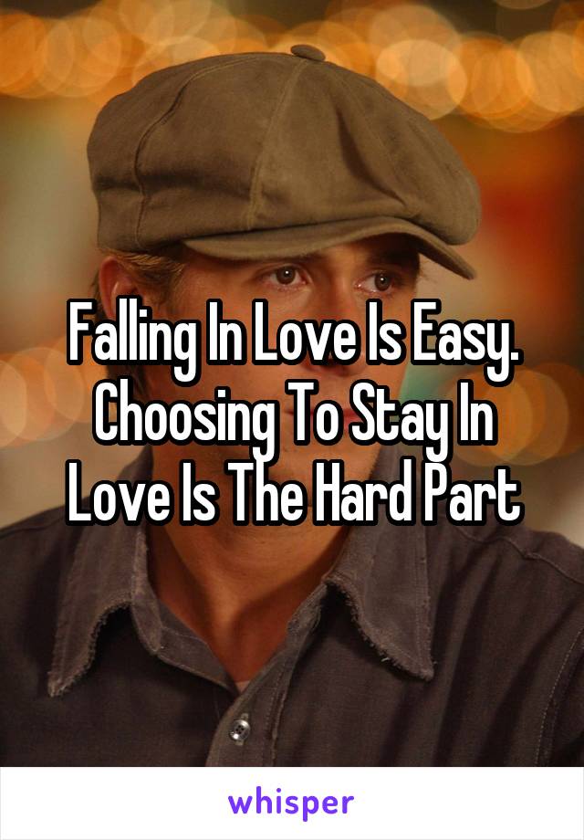 Falling In Love Is Easy. Choosing To Stay In Love Is The Hard Part