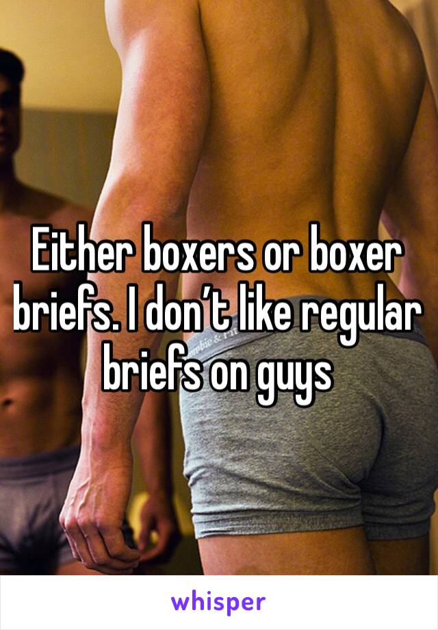 Either boxers or boxer briefs. I don’t like regular briefs on guys