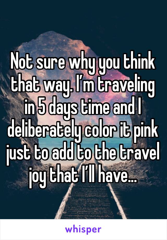 Not sure why you think that way. I’m traveling in 5 days time and I deliberately color it pink just to add to the travel joy that I’ll have...