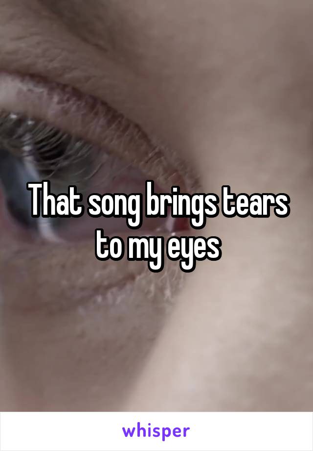 That song brings tears to my eyes