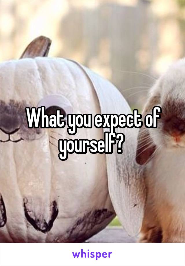What you expect of yourself? 
