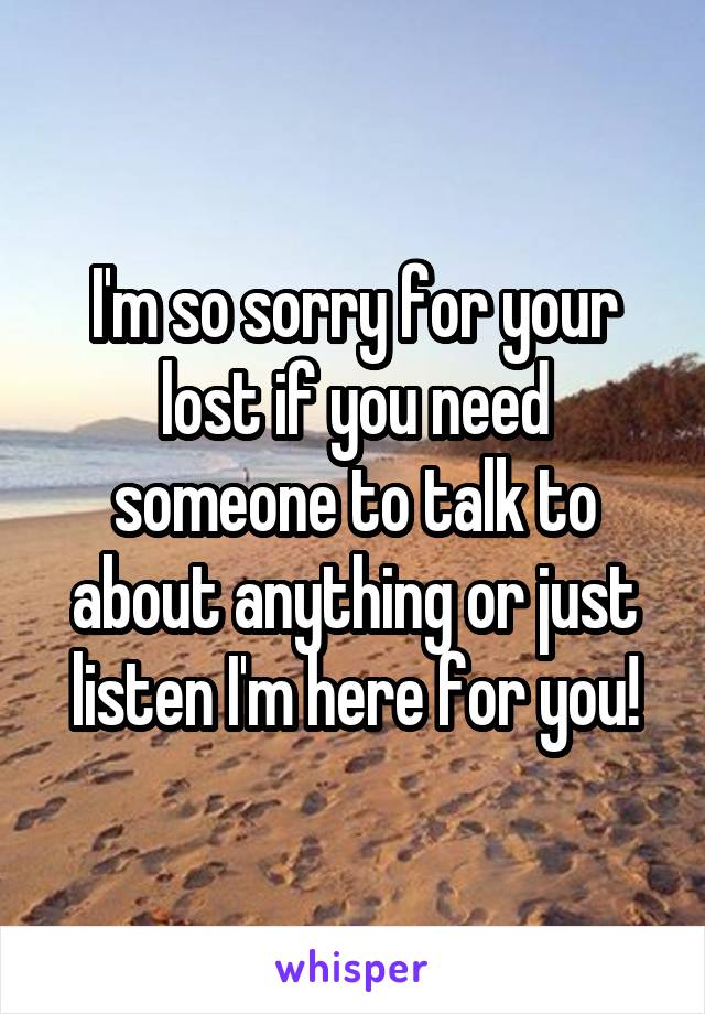 I'm so sorry for your lost if you need someone to talk to about anything or just listen I'm here for you!