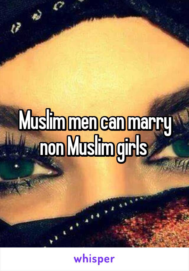 Muslim men can marry non Muslim girls 