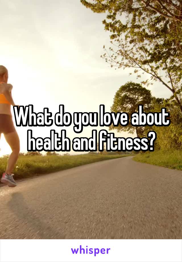 What do you love about health and fitness?