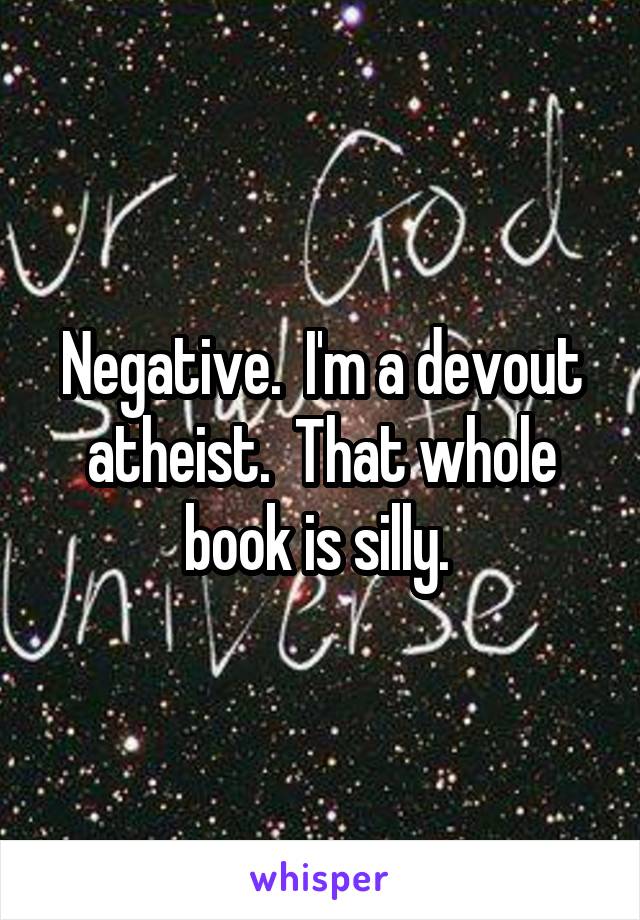 Negative.  I'm a devout atheist.  That whole book is silly. 