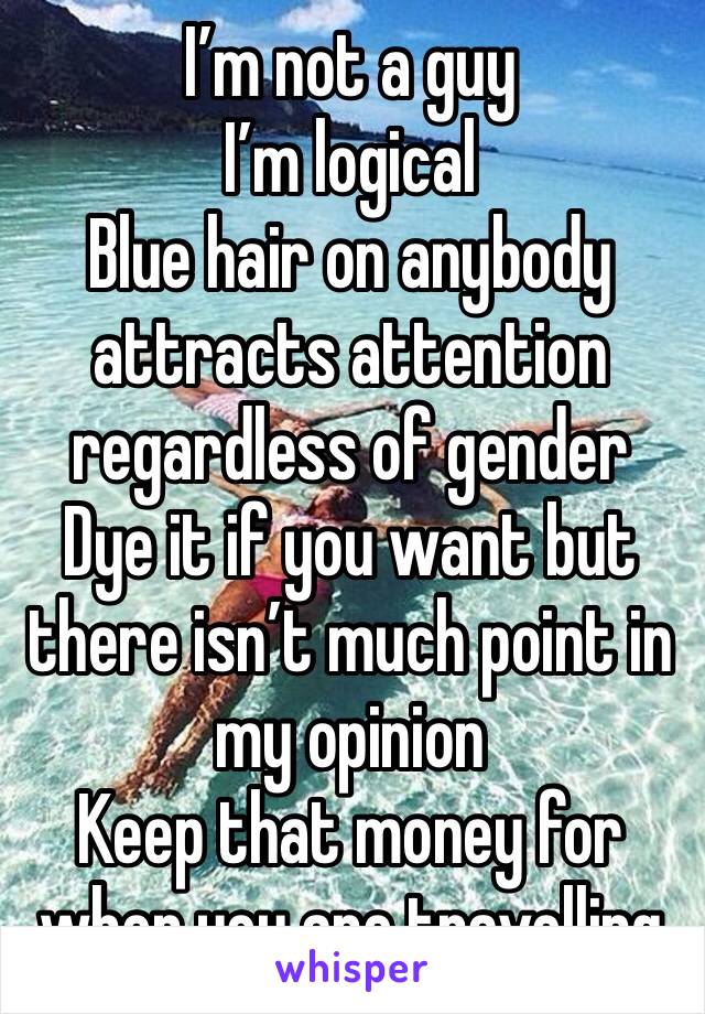 I’m not a guy
I’m logical
Blue hair on anybody attracts attention regardless of gender
Dye it if you want but there isn’t much point in my opinion 
Keep that money for when you are travelling